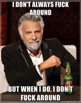 I Don't Always Fuck Around......jpg